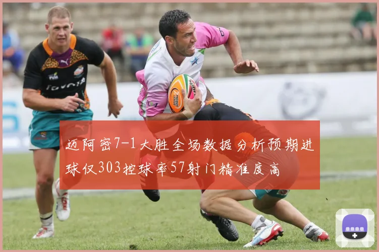 迈阿密7-1大胜全场数据分析预期进球仅303控球率57射门精准度高
