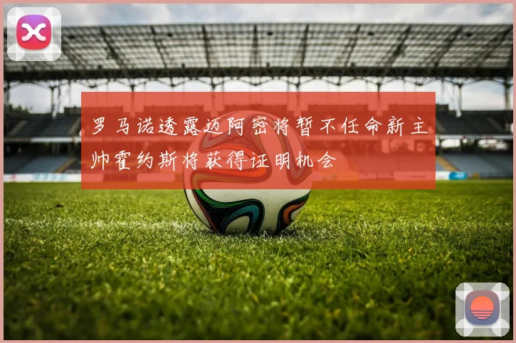 罗马诺透露迈阿密将暂不任命新主帅霍约斯将获得证明机会