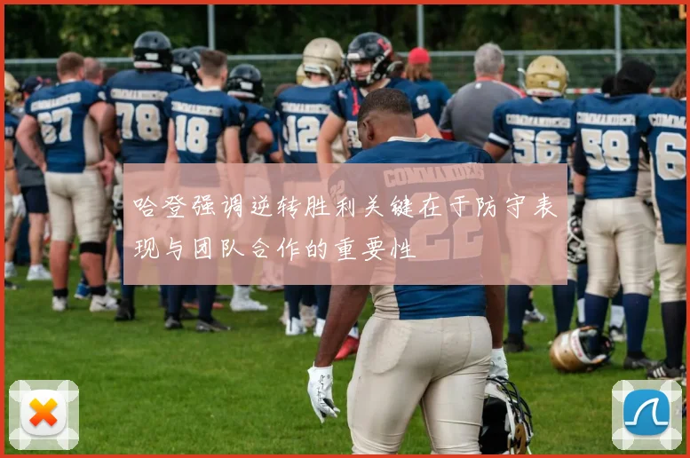 哈登强调逆转胜利关键在于防守表现与团队合作的重要性